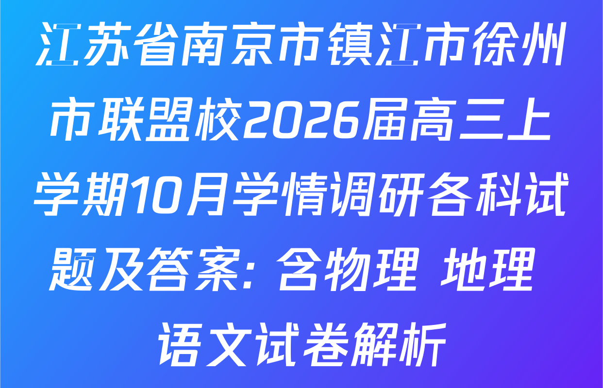江苏省南京市镇江市徐州市联盟校2026届高三上学期10月学情调研各科试题及答案: 含物理 地理 语文试卷解析 江苏省南京市镇江市徐州市联盟校2026届高三上学期10月学情调研各科试题及答案: 含物理 地理 语文试卷解析
